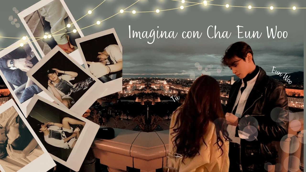 Imagina | Imagina con Cha Eun Woo (Parte 2)