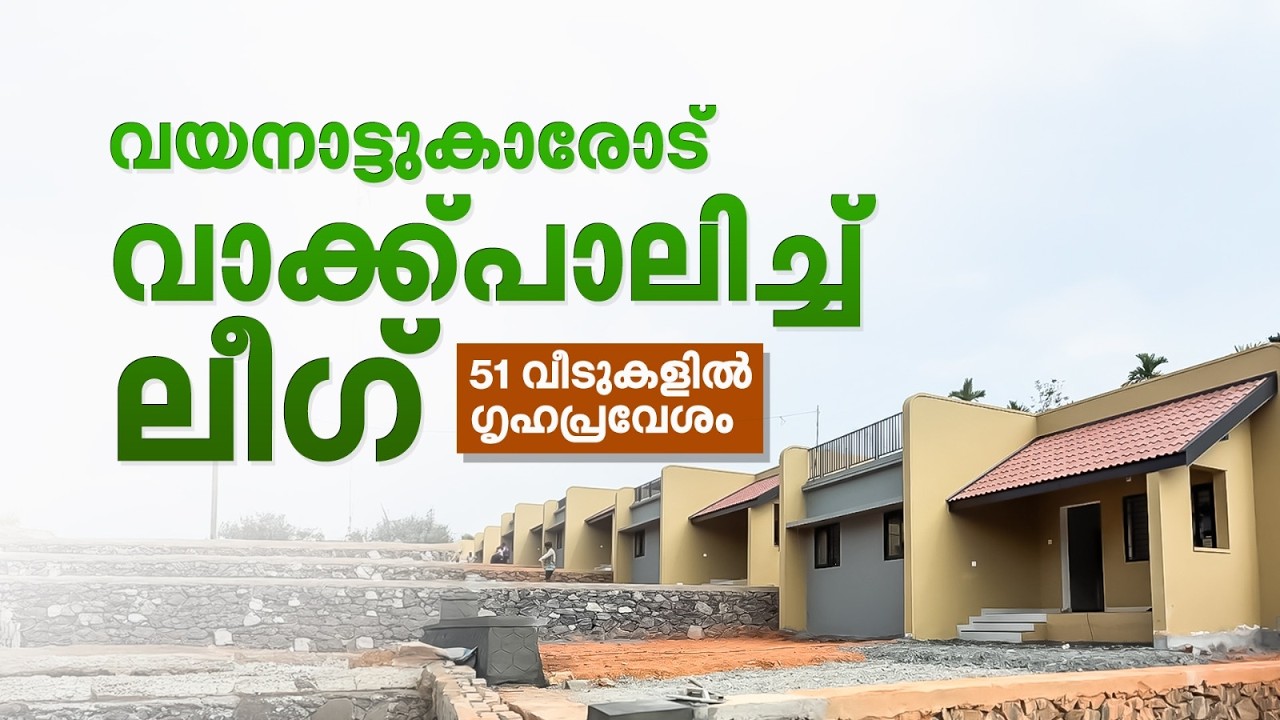പേമാരി അനാഥമാക്കിയവര്‍ക്ക് ഇനി വീടിന്റെ തണൽ; മുസ്‌ലിം ലീഗിന്റെ 51 വീടുകൾ അവസാന മിനുക്കുപണിയിൽ