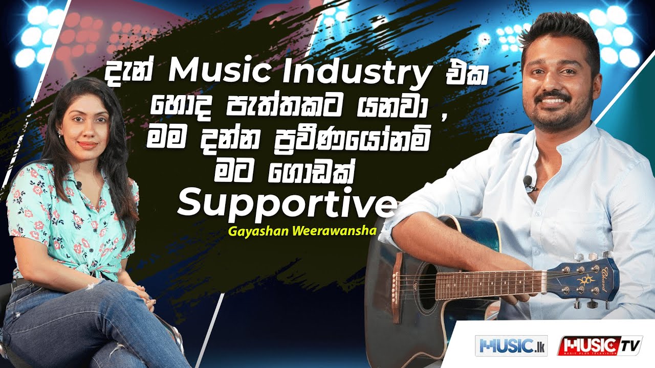 දැන් Music Industry එක හොද පැත්තකට යනවා , මම දන්න ප‍්රවීණයෝනම් මට ගොඩක් Supportive -Gayashan