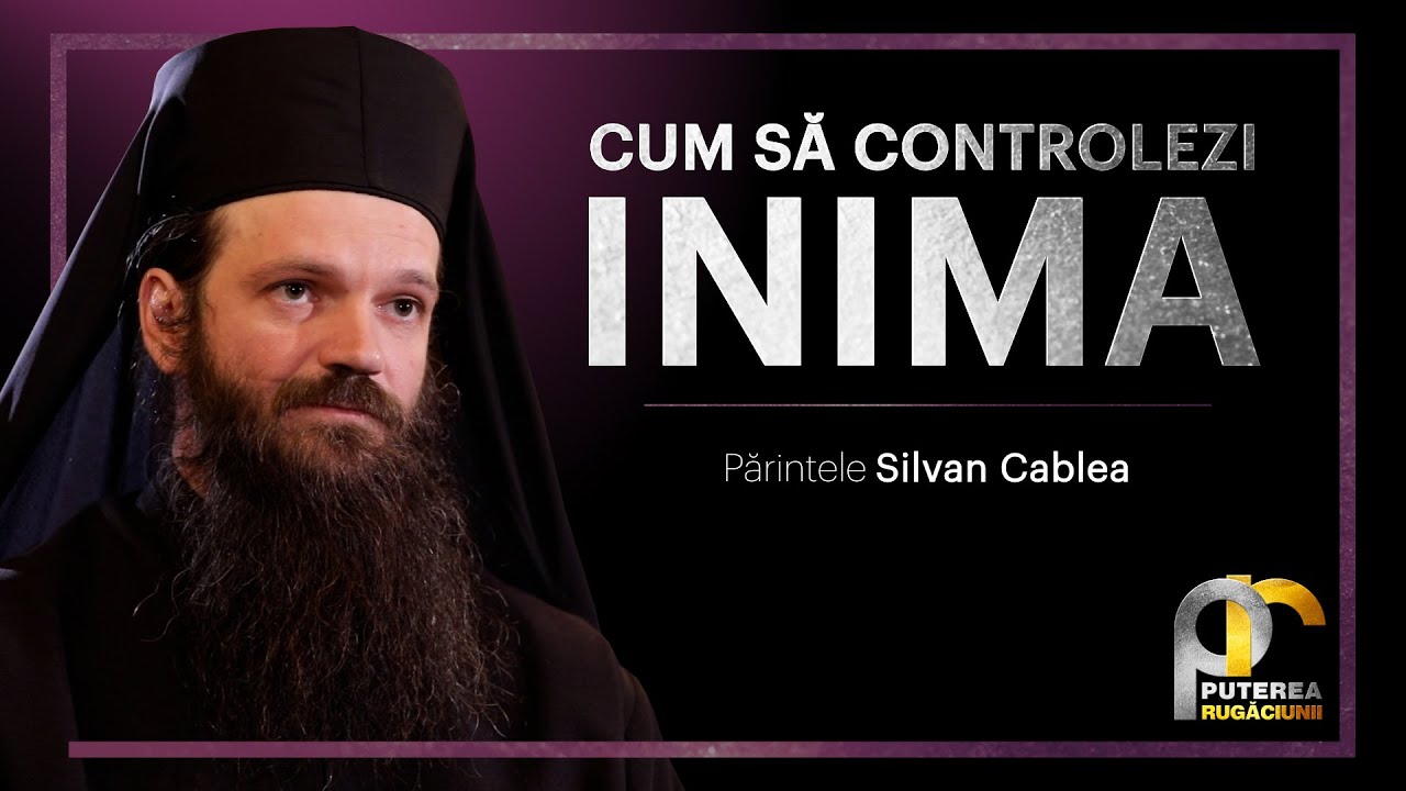 Cum să controlezi inima || Părintele Silvan Cablea