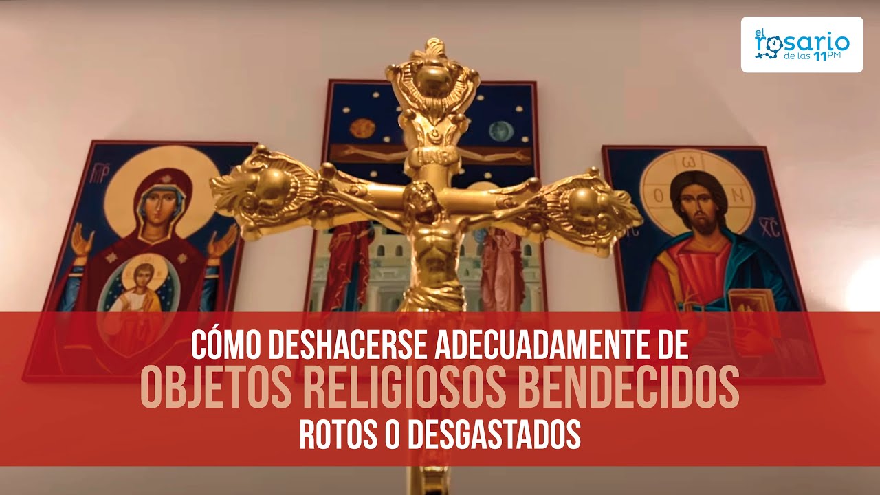 CÓMO DESHACERSE ADECUADAMENTE DE OBJETOS RELIGIOSOS BENDECIDOS ROTOS O DESGASTADOS
