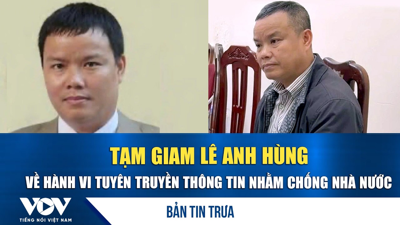 Bản tin trưa 13/3: Tạm giam Lê Anh Hùng về hành vi tuyên truyền thông tin nhằm chống Nhà nước | VOV