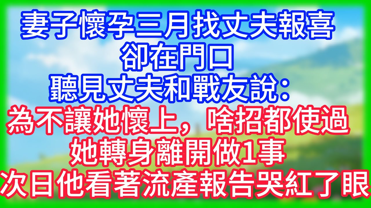 【爽文】妻子懷孕三月找丈夫報喜，卻在門口聽見丈夫和戰友說：為不讓她懷上，啥招都使過！她轉身離開做1事​​，次日他看著流產報告哭紅了眼！