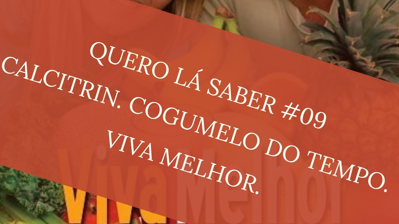 CALCITRIN. COGUMELO DO TEMPO. VIVA MELHOR - QUERO LÁ SABER #09