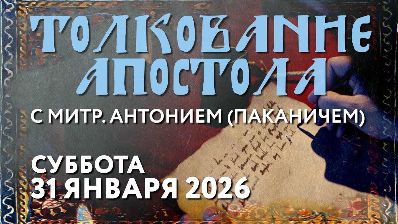 Суббота, 31 января 2026 года. Толкование Апостола с митр. Антонием (Паканичем).