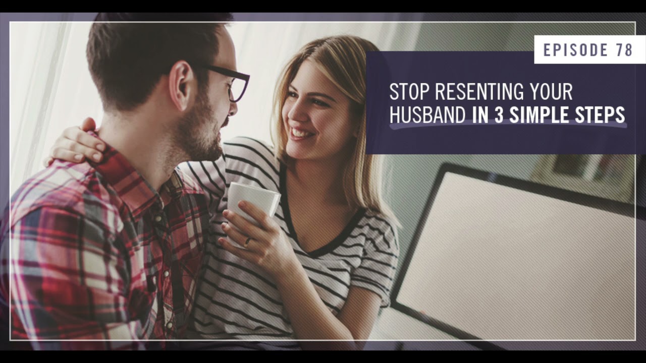 Stop Resenting Your Husband in 3 Simple Steps  - Empowered Wife Podcast With Laura Doyle EP #78