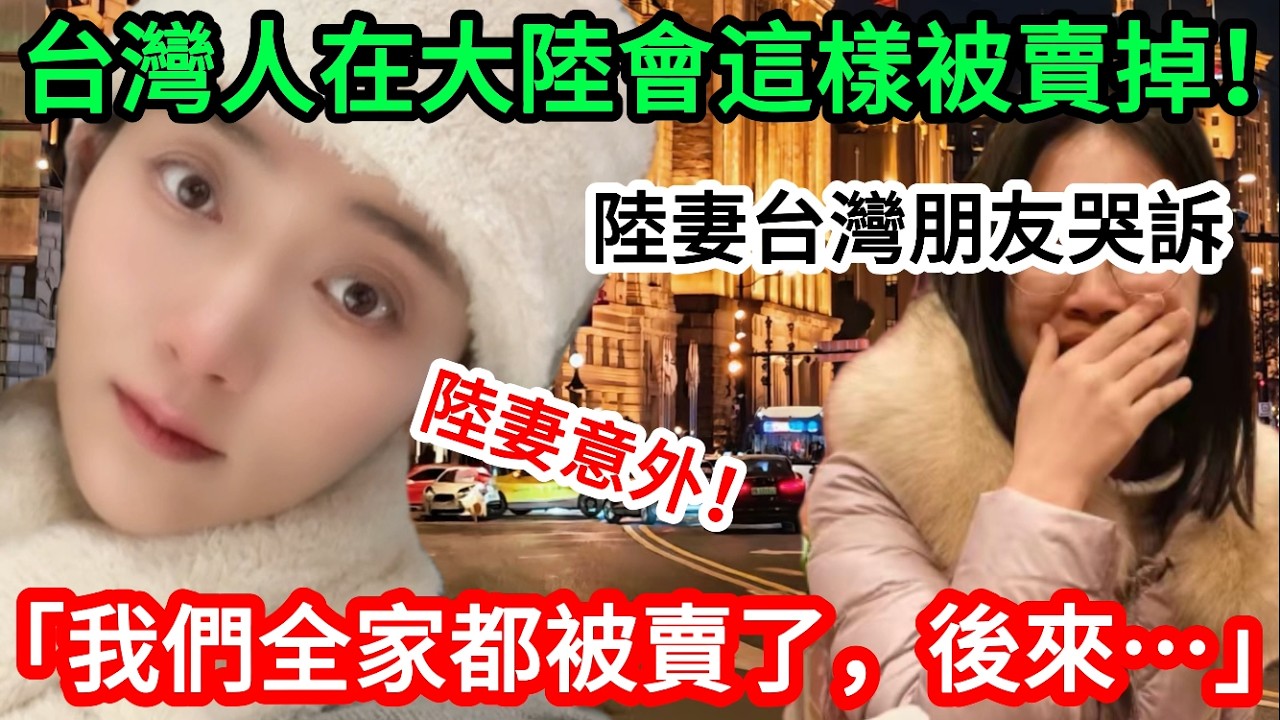 注意！ 台灣人現在在大陸會這樣被賣掉！ 陸妻台灣朋友哭訴 「我們全家都被賣了，後來….」        【CC繁中】  SN:2026019