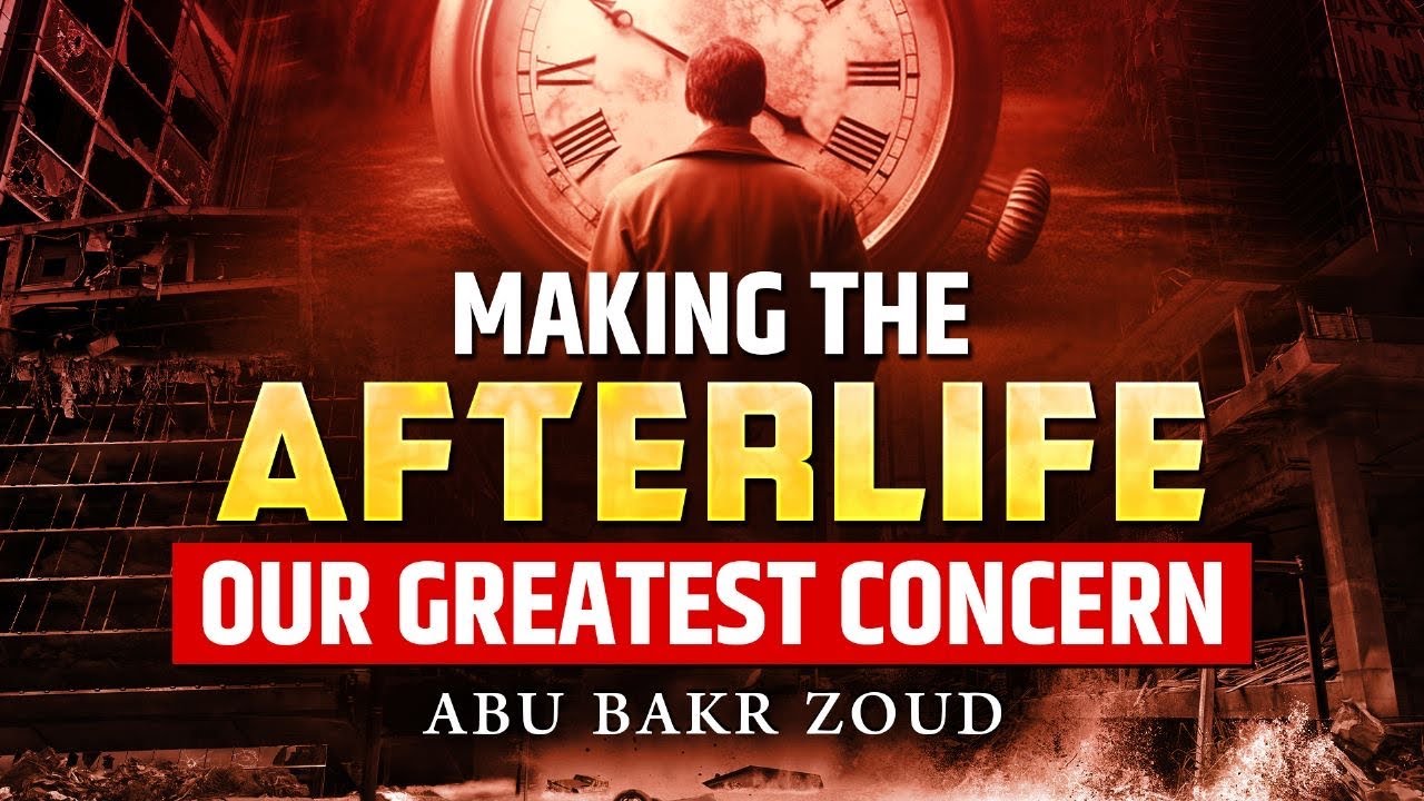 Making The Afterlife Our Greatest Concern | Abu Bakr Zoud