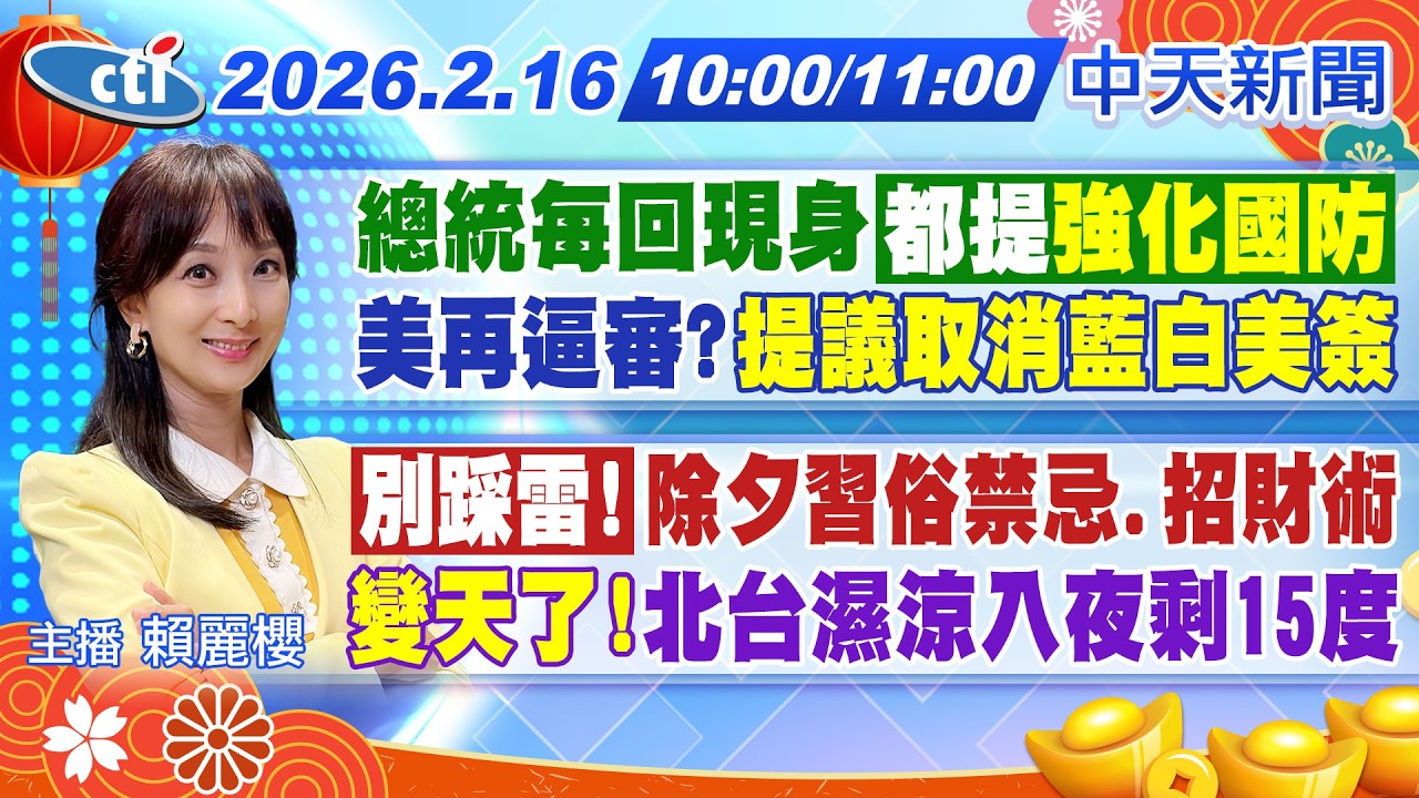 【🔴LIVE直播中】總統現身皆提強化國防 美再逼審?｜提議取消藍白簽證 別踩雷!｜除夕習俗禁忌.招財術｜變天了!北台濕涼入夜剩15度｜賴麗櫻報新聞 20260216@中天新聞CtiNews