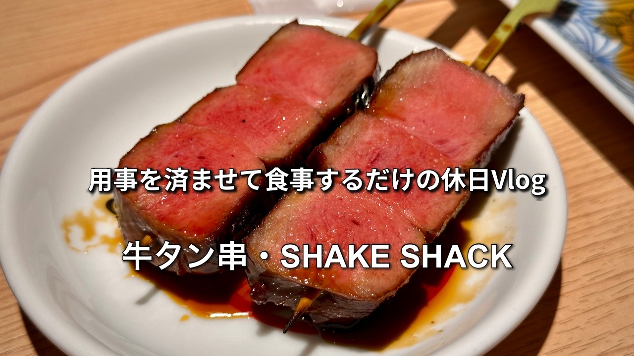「鳥たんで牛タン串とビール、SHAKE SHACKでシャックバーガーダブルを食べる休日！」#97