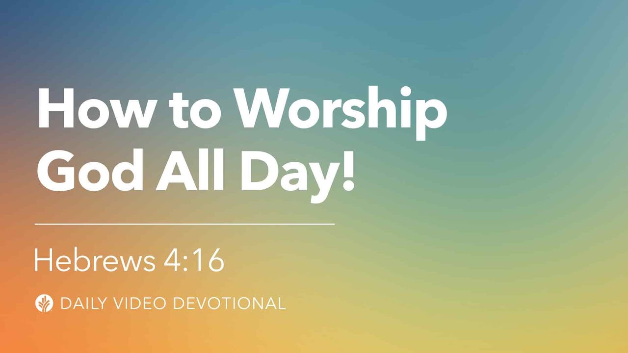 How to Worship God All Day! | Hebrews 4:16 | Our Daily Bread Video Devotional