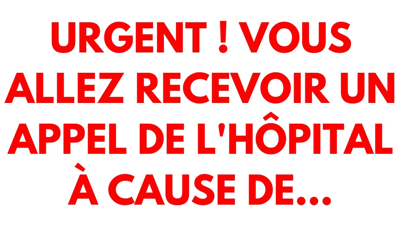 Urgent ! Vous allez recevoir un appel de l'hôpital à cause de...