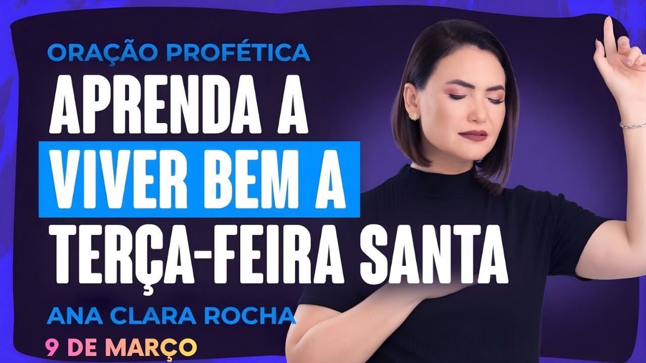 ORAÇÃO PROFÉTICA DE HOJE - 9 DE MARÇO - APRENDA A VIVER BEM A TERÇA FEIRA SANTA - Ana Clara Rocha