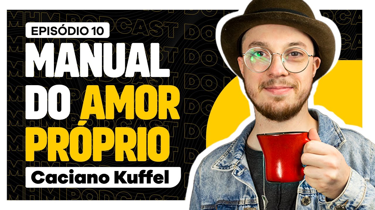 o MANUAL do AMOR PRÓPRIO (com Caciano Kuffel) | PODCAST do MHM 010