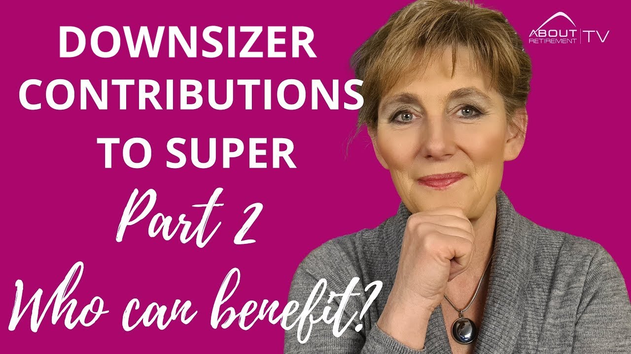 Downsizer Contribution To Super - Who can benefit #SuperContributions