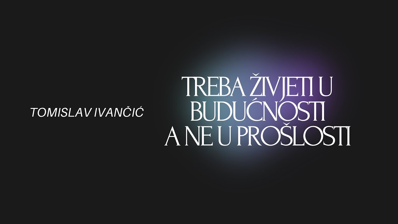 Tomislav Ivančić - Treba Živjeti U Budućnosti, Ne U Prošlosti (Ne Dozvolite Da Vas Prošlost Sputava)