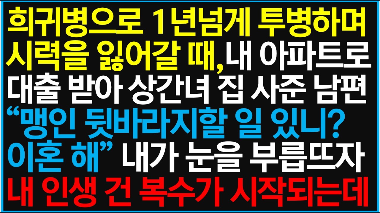 희귀병으로 1년 넘게 투병하며 시력을 잃어갈때, 내 아파트로 대출 받아 상간녀 집 사준 남편 