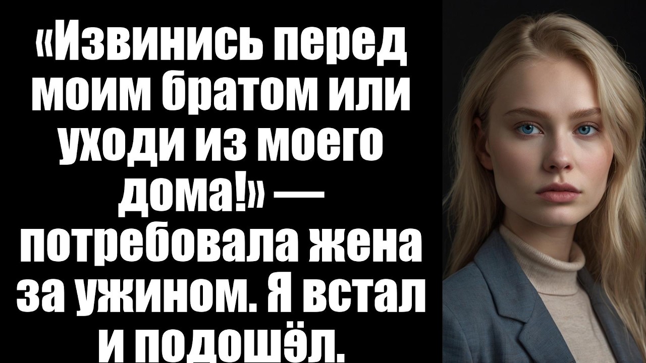 «Извинись перед моим братом или уходи из моего дома!» — потребовала жена за ужином. Я встал и подошё