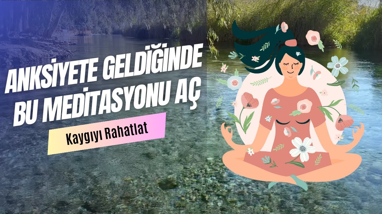 Kaygı Meditasyonu! Kaygı ve Anksiyete Geldiğinde Bu Meditasyonu Aç