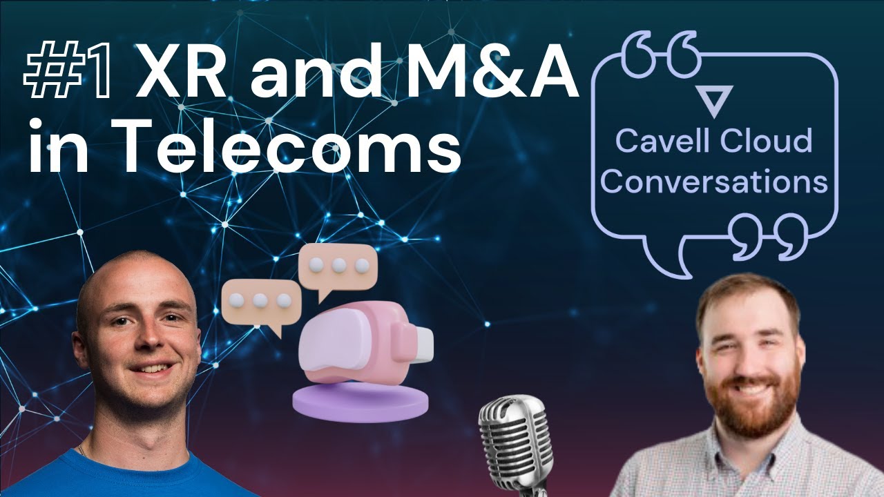 XR and M&A in Telecoms | Cavell Cloud Conversations