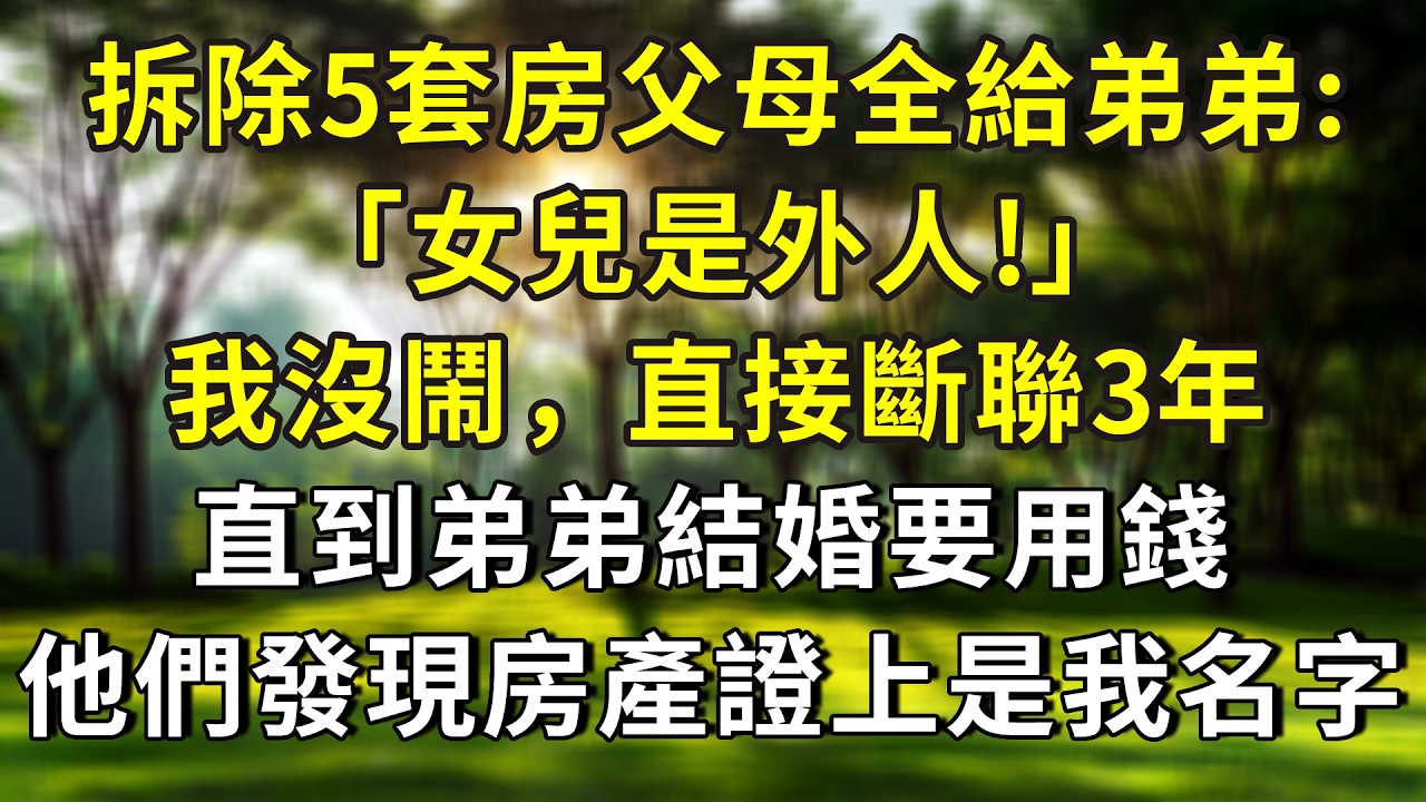拆除5套房父母全給弟弟:「女兒是外人!」我沒鬧，直接斷聯3年，直到弟弟結婚要用錢，他們發現房產證上是我名字！#小說 #正能量 #故事分享 #故事 #故事頻道 #情感 #人生感悟 #感情