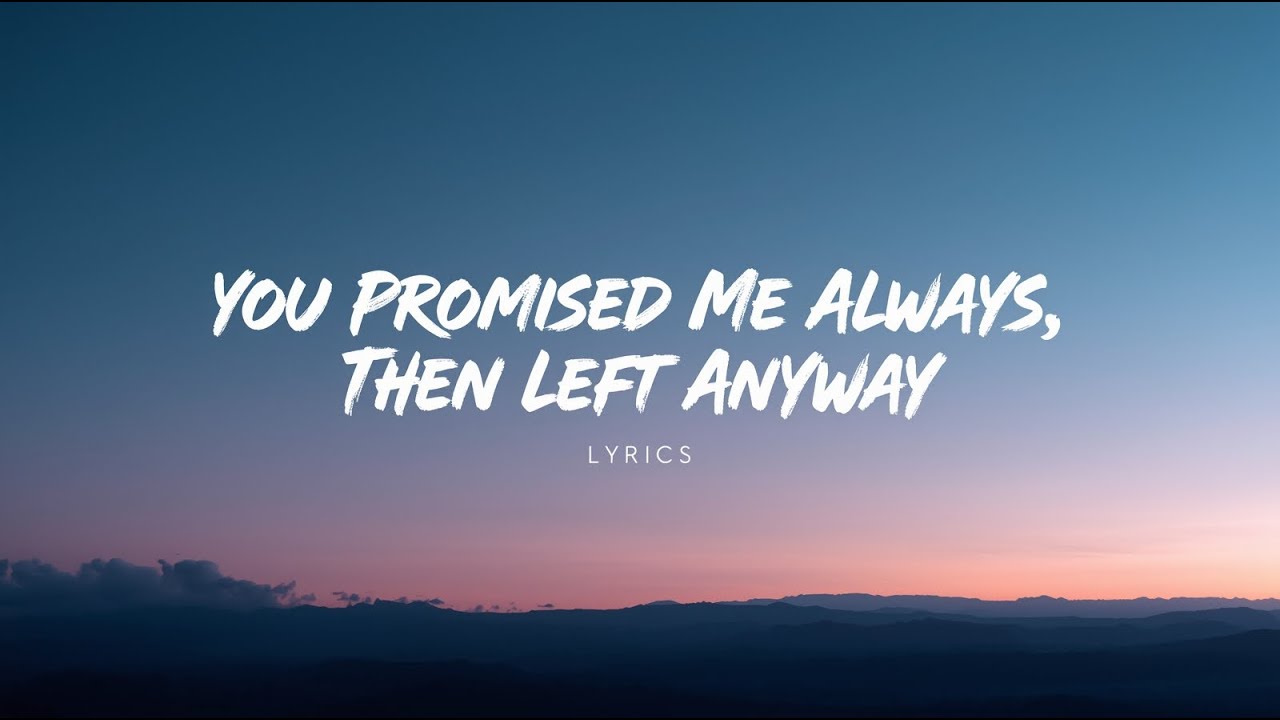 You Promised Me Always, Then Left Anyway( Lyrics )
