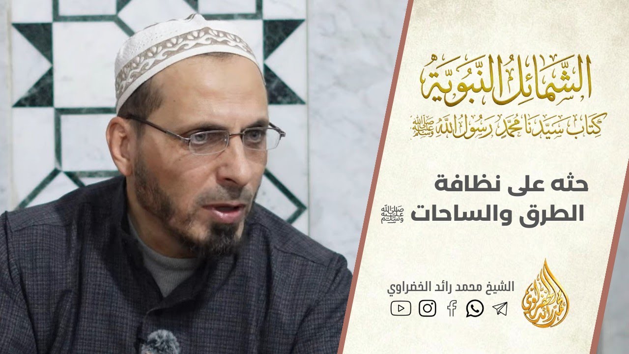 6- الشمائل المحمدية | حثه ﷺ على نظافة الطرق والساحات العامة | الشيخ محمد رائد الخضراوي 