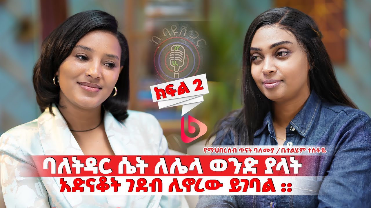 ባለ ትዳር ሴት ለሌላ ወንድ ያላት አድናቆት ገደብ ሊኖረው ይገባል||ቤተልሔም ተስፋዬ የማህበረሰብ ጥናት ባለሙያ / ክፍል 2