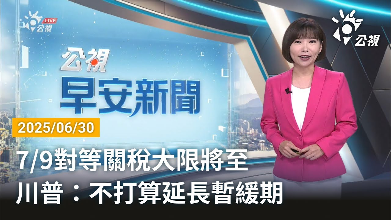 20250630  公視早安新聞 完整版｜7/9對等關稅大限將至 川普：不打算延長暫緩期