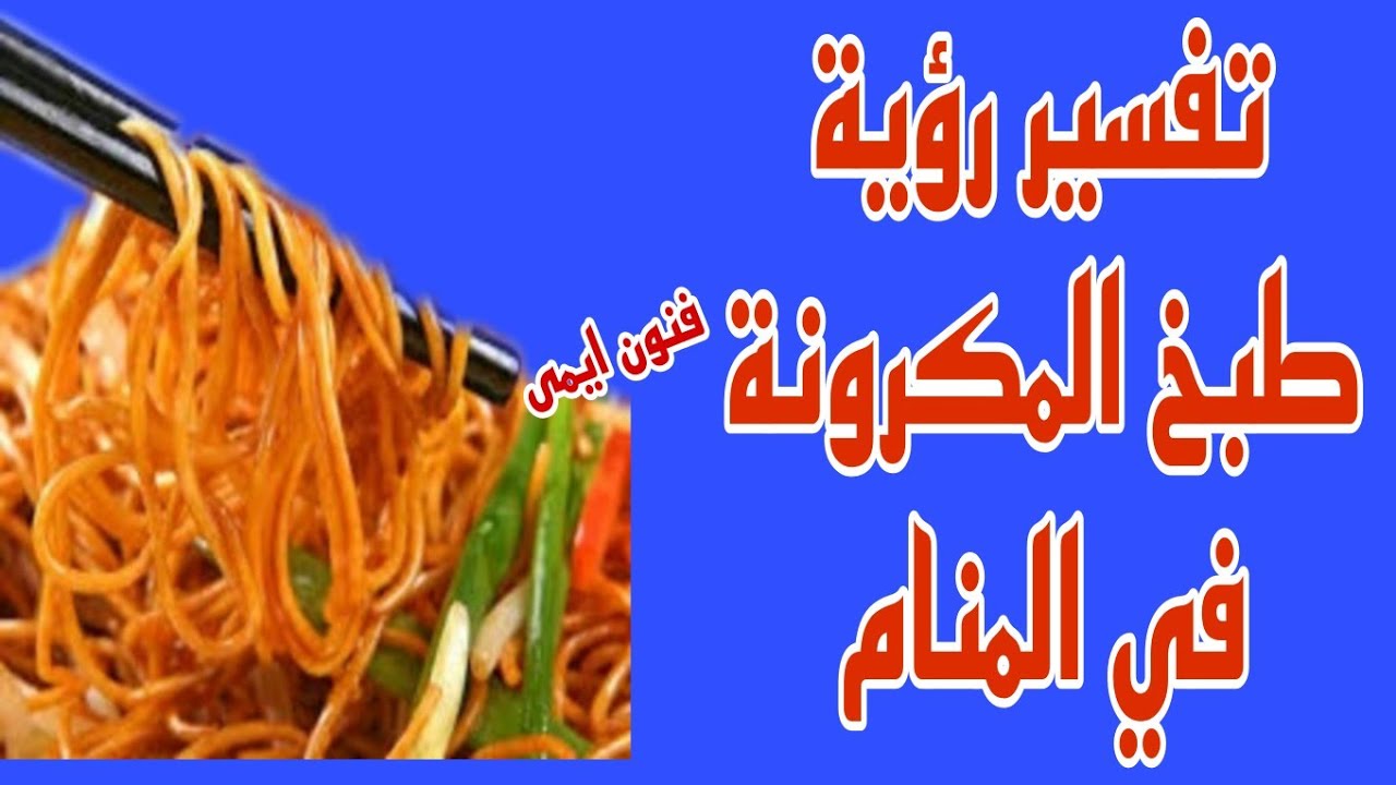 ما تفسير رؤية طبخ المكرونه في المنام | ما معنى رؤية طبخ المكرونه في الحلم