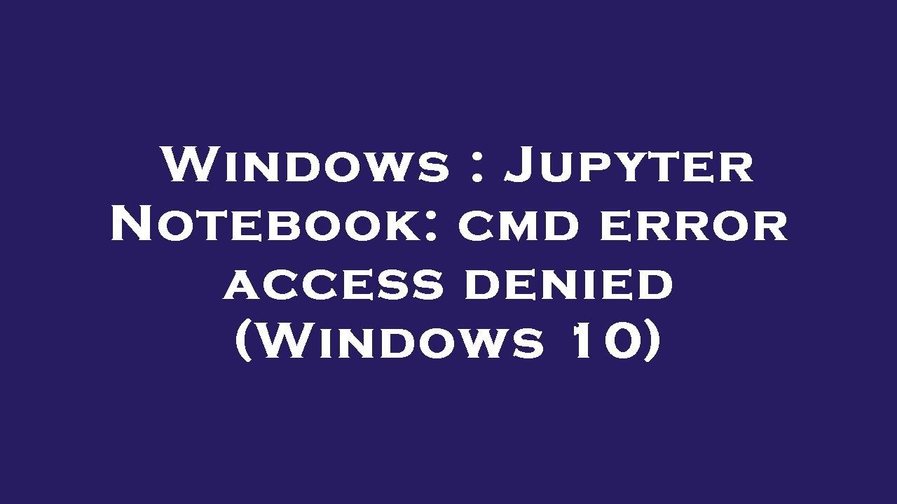 Windows : Jupyter Notebook: cmd error access denied (Windows 10)