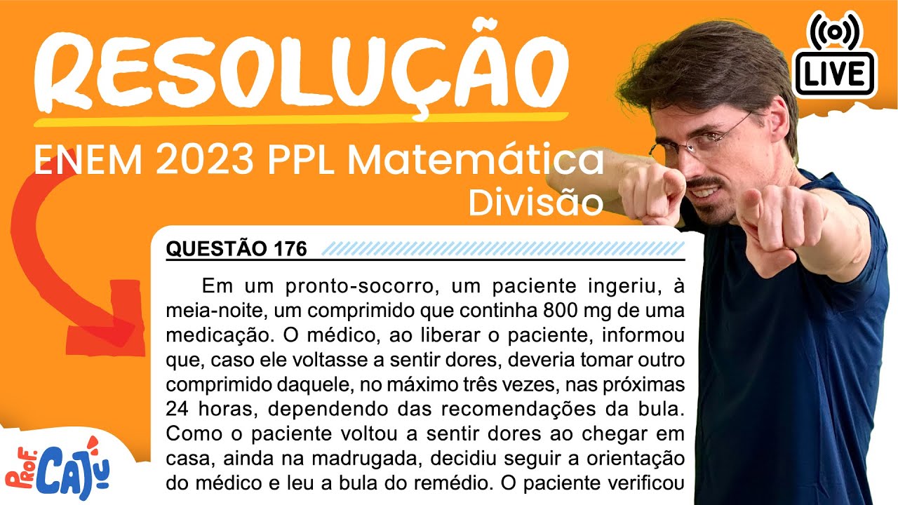 [ENEM 2023 PPL] 176 📘 DIVISÃO Em um pronto-socorro, um paciente ingeriu, à meia-noite, um comprimido