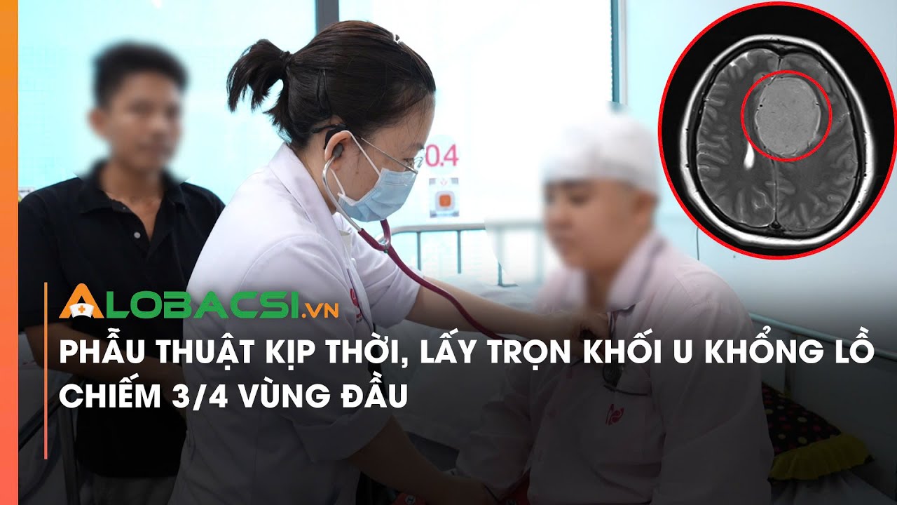 Phẫu thuật kịp thời, lấy trọn khối u khổng lồ chiếm 3/4 vùng đầu