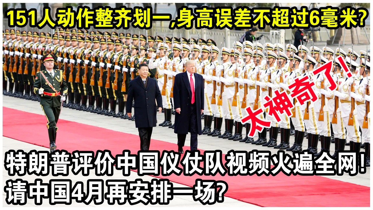 151人動作整齊劃一，身高誤差不超過6毫米？特朗普評價中國儀仗隊視頻火遍全網！請中國4月再安排一場？