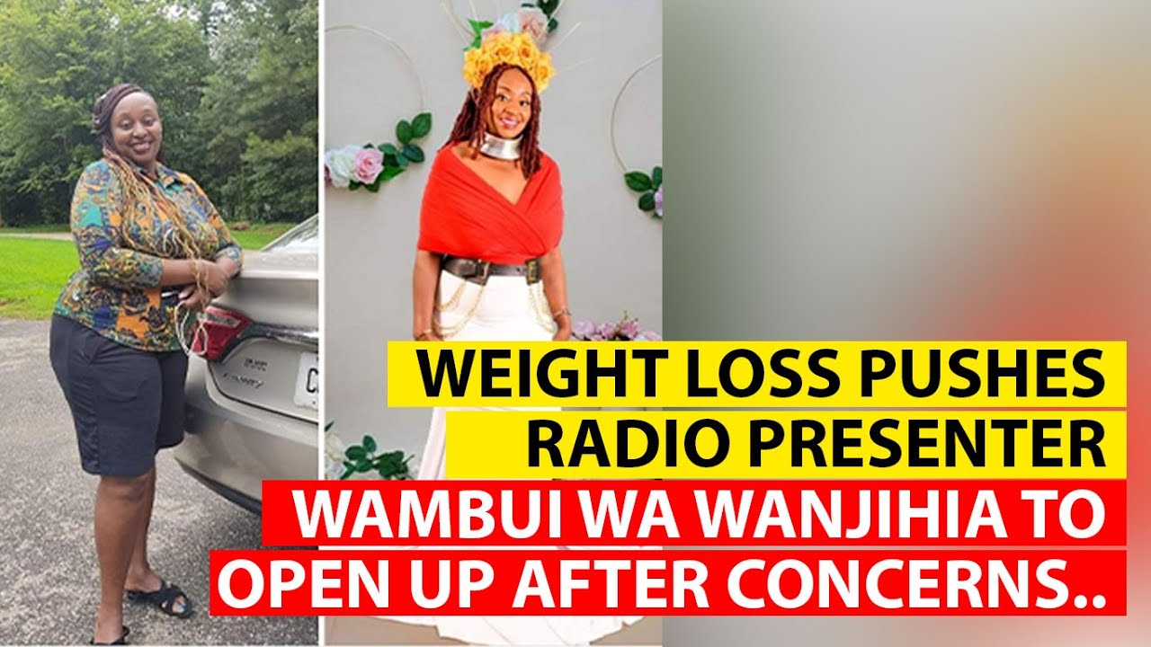 KAMEME FM FORMER PRESENTER WAMBUI WA WANJIHIA OPENS UP ABOUT HER WEIGHT LOSS AFTER NETIZENS CONCERNS