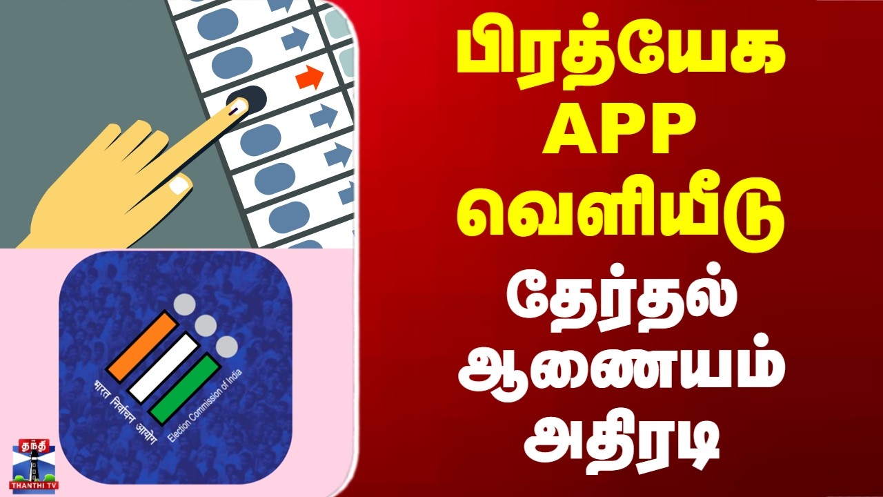 Election | APP | ECI NET | பிரத்யேக APP வெளியீடு.. தேர்தல் ஆணையம் அதிரடி