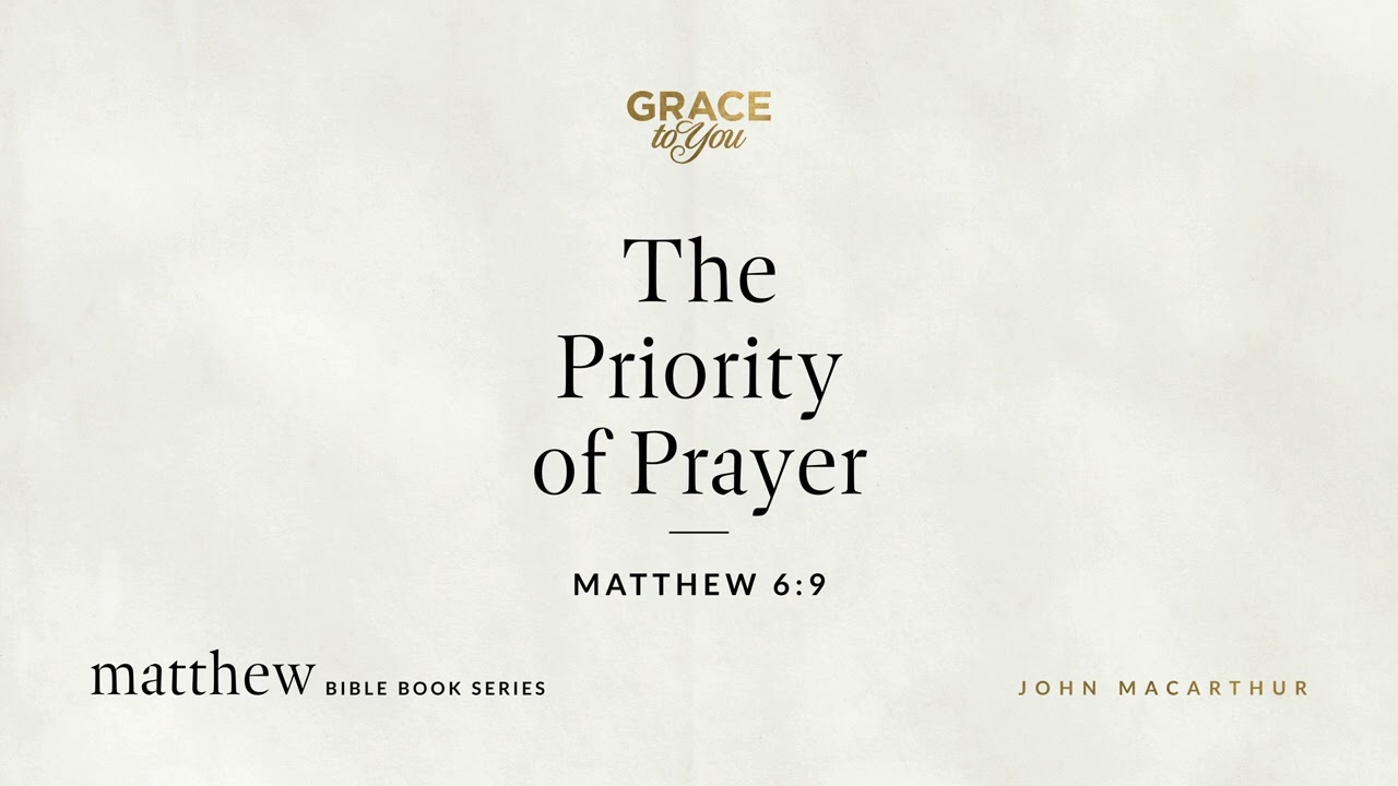 The Priority of Prayer (Matthew 6:9) John MacArthur
