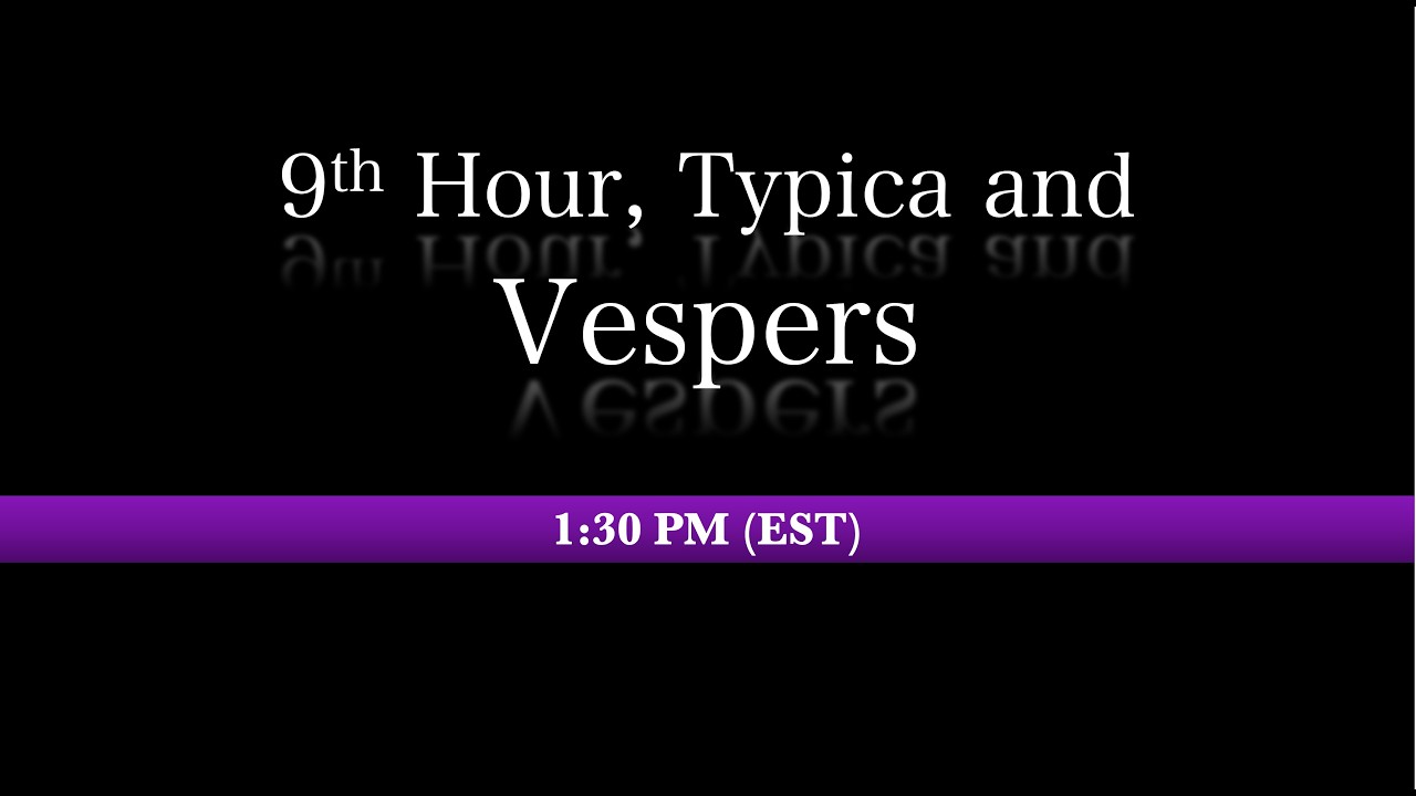 1:30 PM (EST) - 9th Hour, Typica & Vespers
