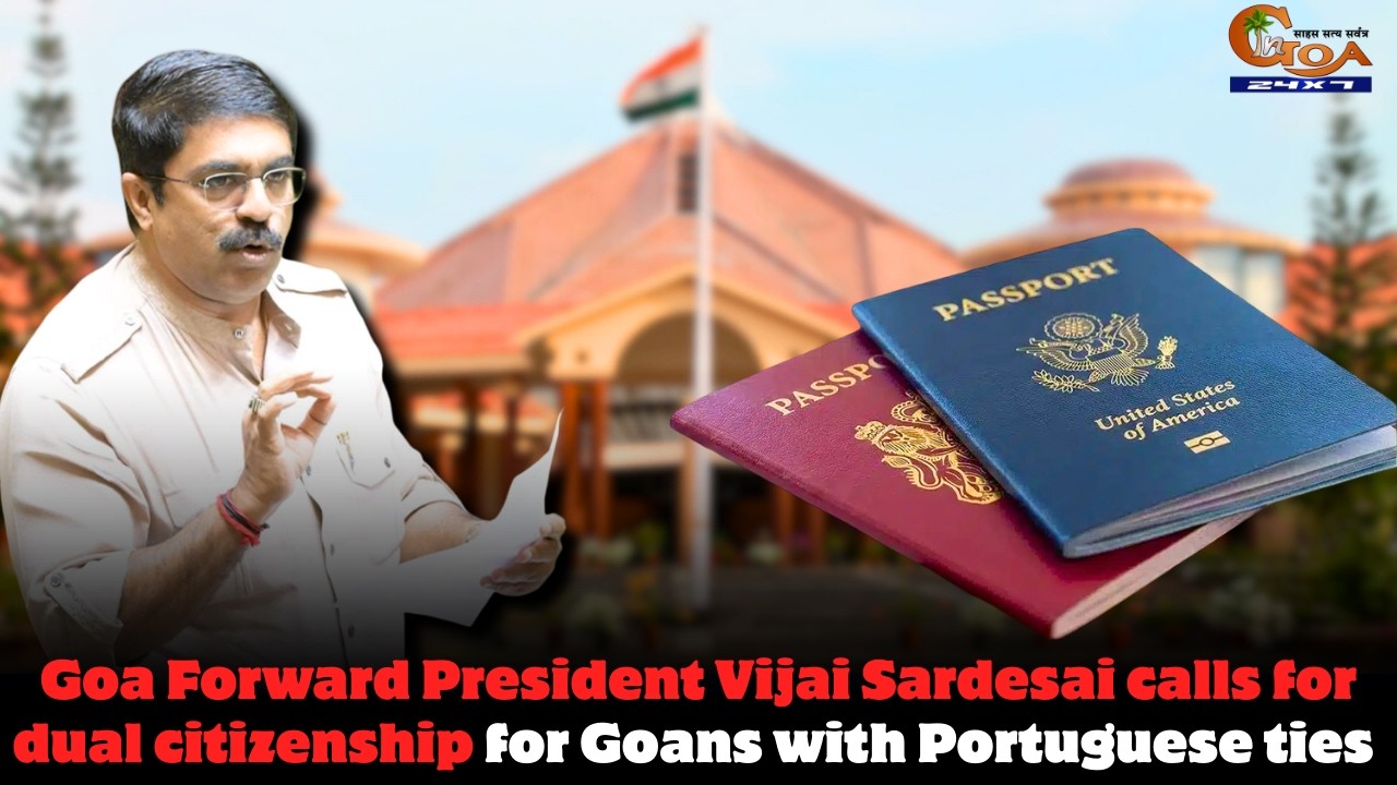 Goa Forward President Vijai Sardesai calls for dual citizenship for Goans with Portuguese ties
