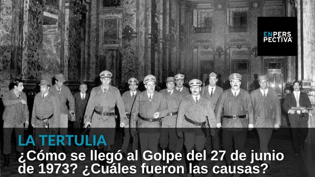¿Cómo se llegó al Golpe del 27 de junio de 1973? ¿Cuáles fueron las causas?