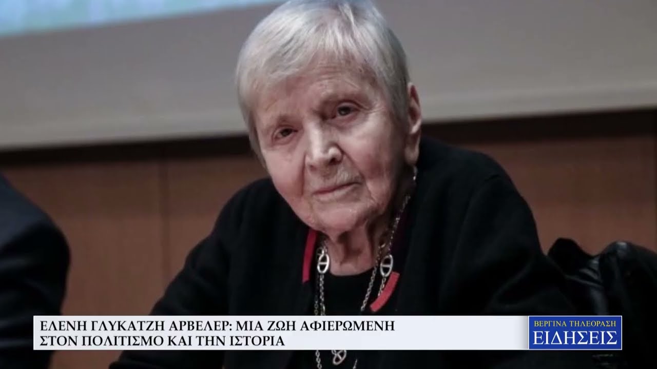 ΕΛΕΝΗ ΓΛΥΚΑΤΖΗ ΑΡΒΕΛΕΡ: ΜΙΑ ΖΩΗ ΑΦΙΕΡΩΜΕΝΗ ΣΤΟΝ ΠΟΛΙΤΙΣΜΟ ΚΑΙ ΤΗΝ ΙΣΤΟΡΙΑ