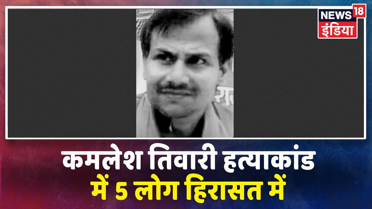 Kamlesh Tiwari हत्याकांड में पुलिस की बड़ी कार्रवाई, 5 लोग हिरासत में लिए गए