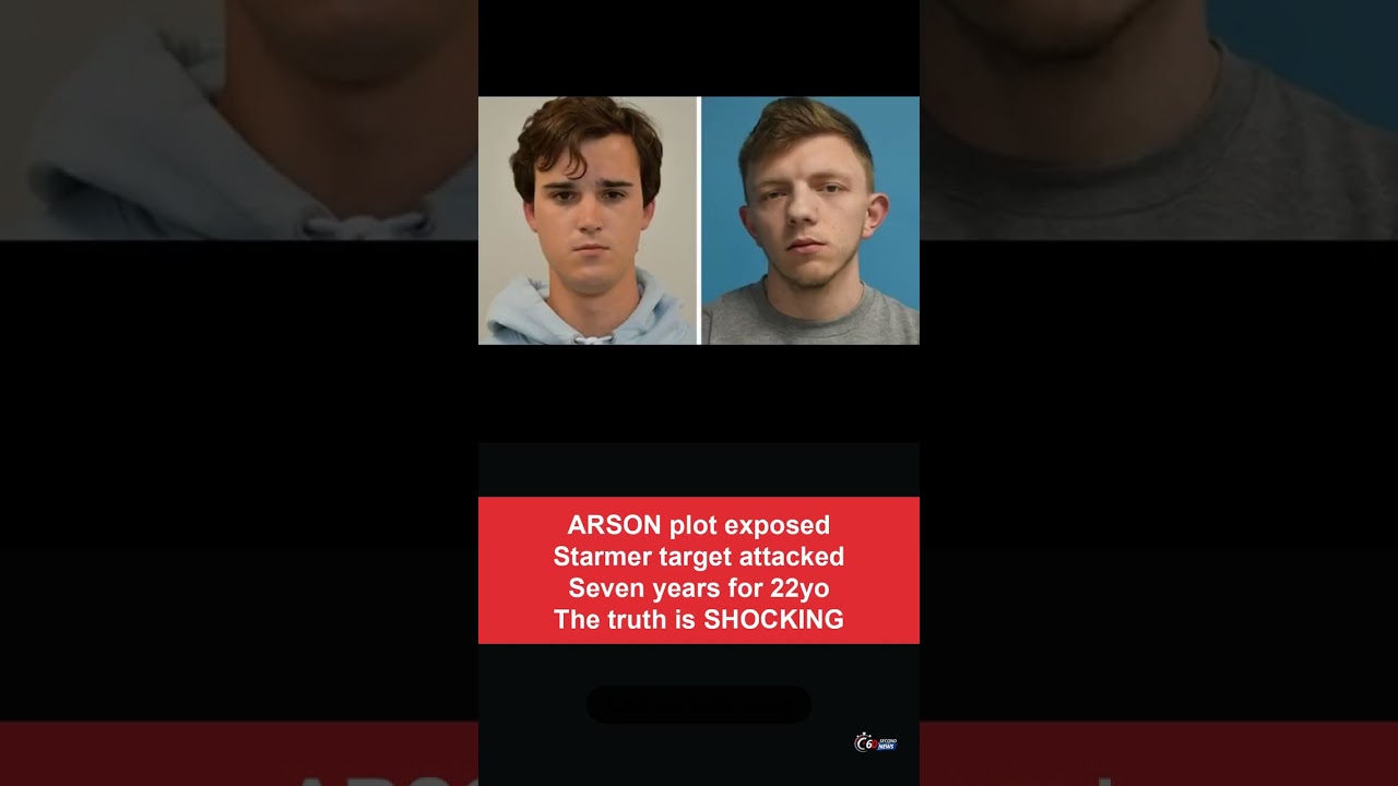 ARSON plot exposed Starmer target attacked Seven years for 22yo The truth is SHOCKING