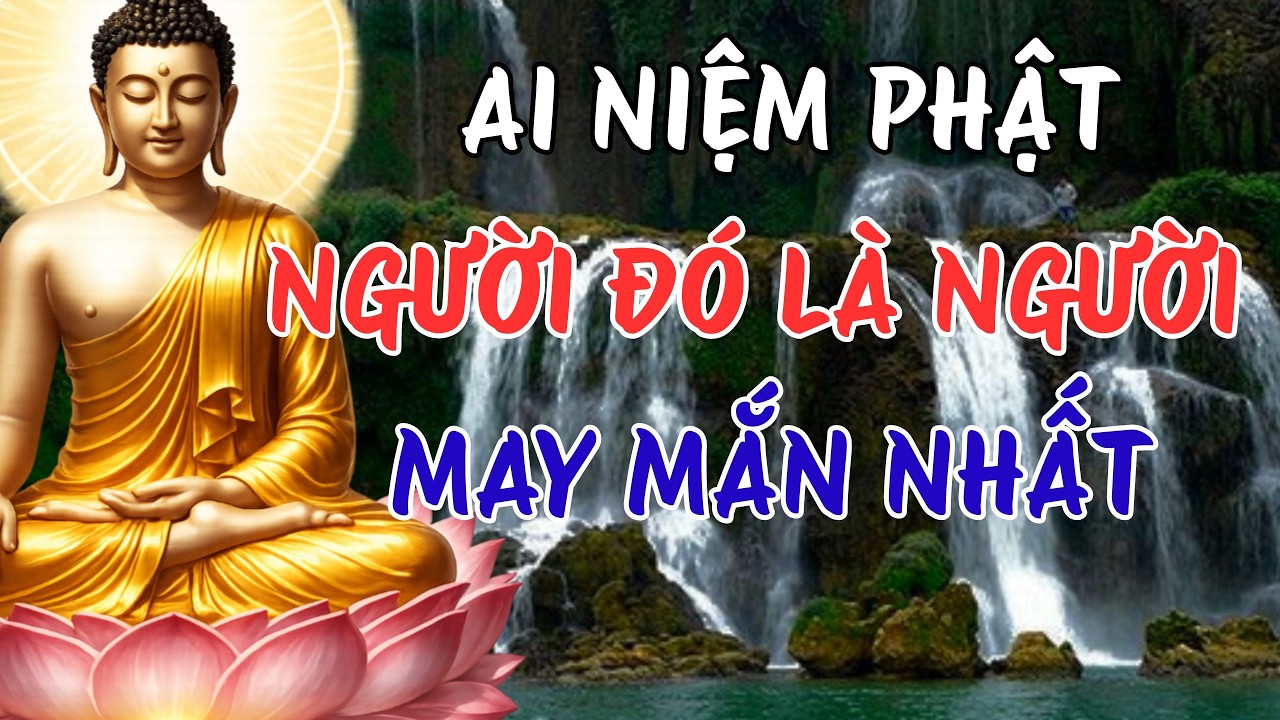 Ai Đang Niệm Phật A Di Đà Là Người May Mắn Nhất – Lời Phật Dạy Khiến Ai Nghe Cũng Tỉnh Thức