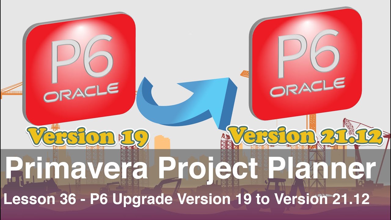 Primavera Project Planner P6: Lesson 36 - P6 Upgrade from Version 19 to Version 21.12
