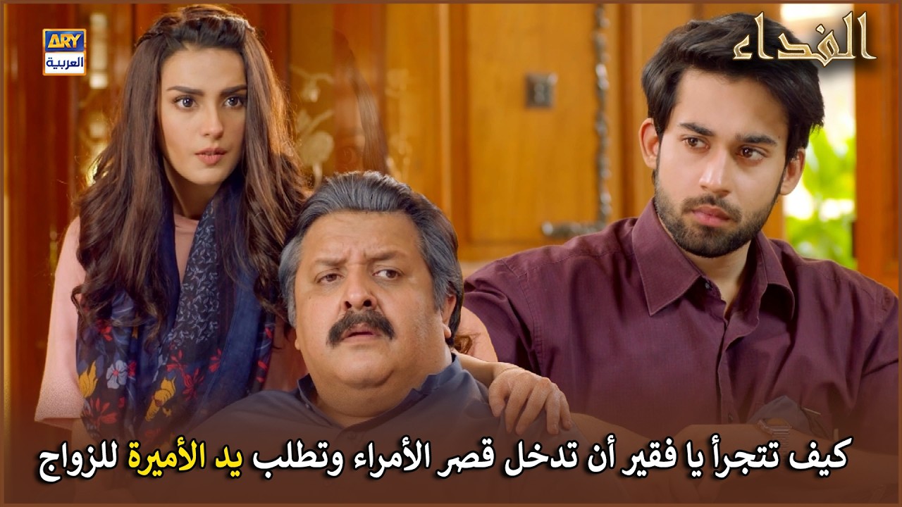 كيف تتجرأ يا فقير أن تدخل قصر الأمراء وتطلب يد الأميرة للزواج | مسلسل الفداء