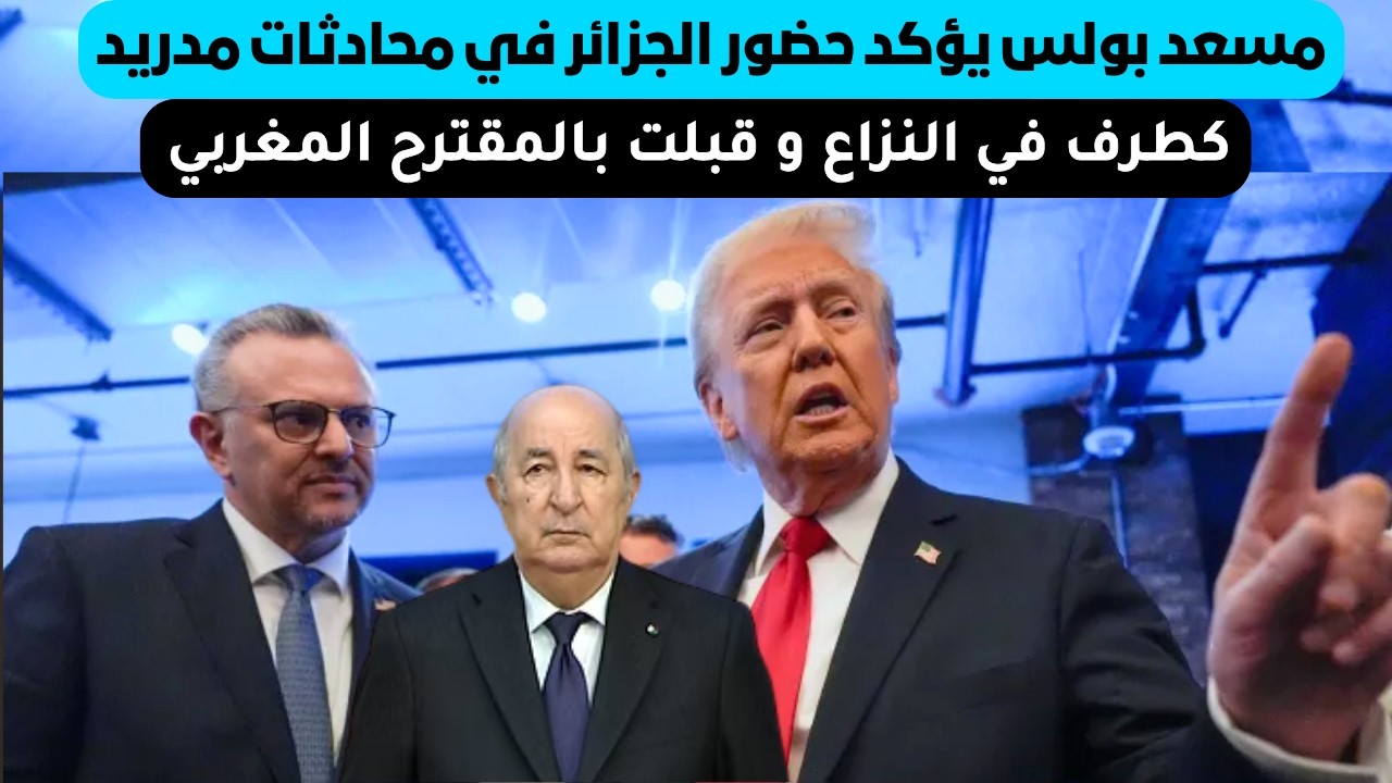 مسعد بولس يؤكد حضور الجزائر في محادثات مدريد كطرف في النزاع و قبلت بالمقترح المغربي