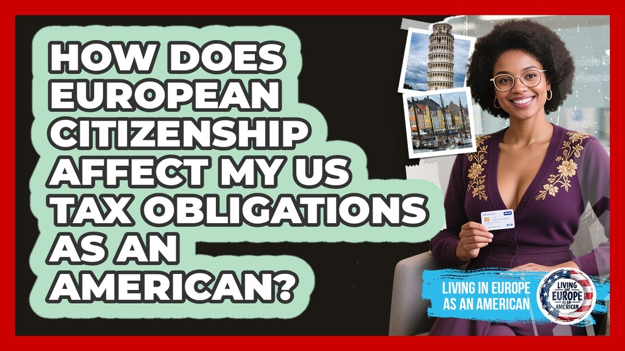 How Does European Citizenship Affect My US Tax Obligations As An American?