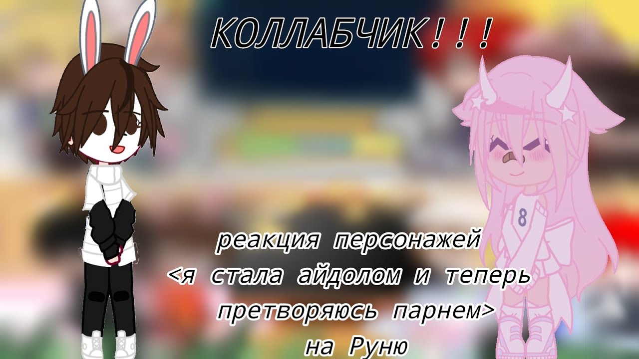 ~Реакция "я стала парнем айдолом" на Руню~ [коллаб с 
