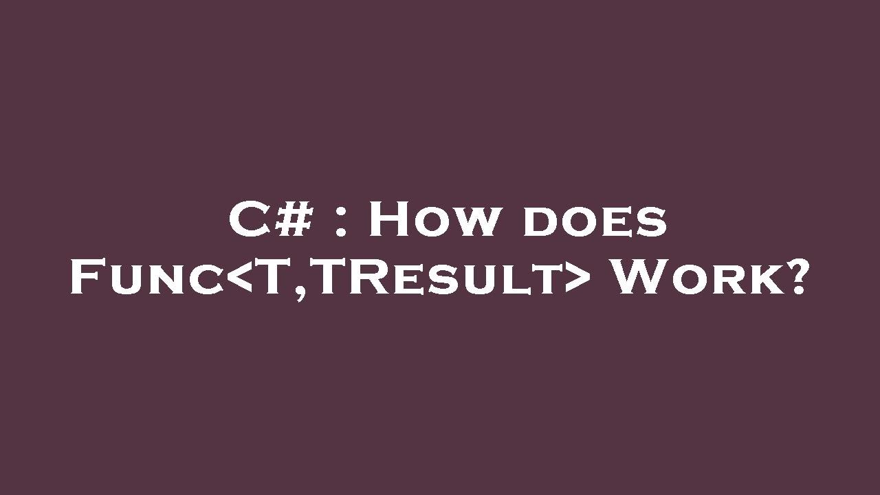 C# : How does Func T,TResult  Work?